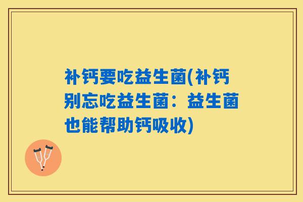 补钙要吃益生菌(补钙别忘吃益生菌：益生菌也能帮助钙吸收)