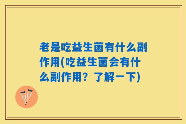 老是吃益生菌有什么副作用(吃益生菌会有什么副作用？了解一下)
