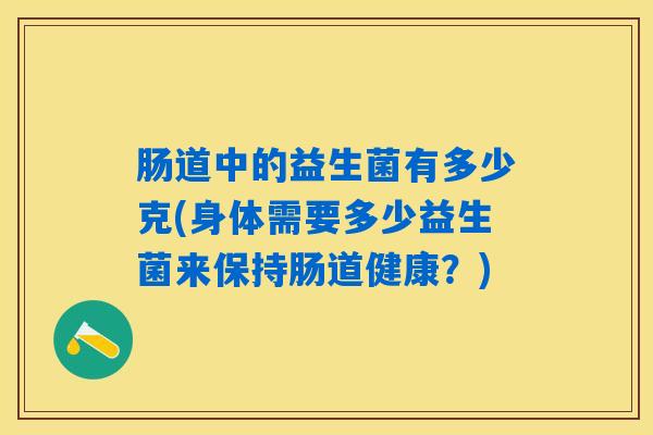 肠道中的益生菌有多少克(身体需要多少益生菌来保持肠道健康？)