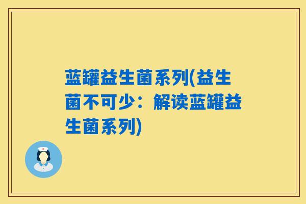 蓝罐益生菌系列(益生菌不可少：解读蓝罐益生菌系列)