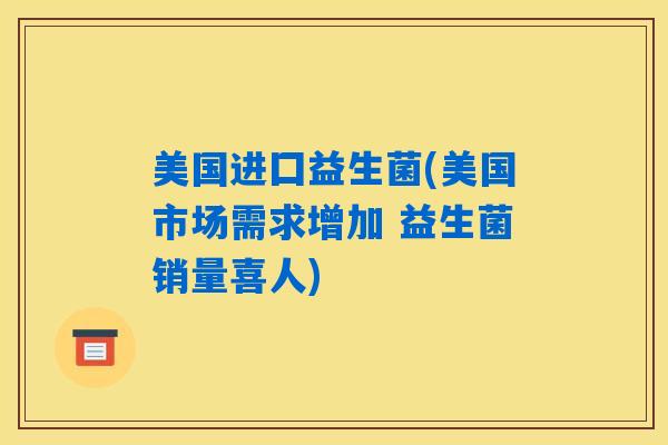 美国进囗益生菌(美国市场需求增加 益生菌销量喜人)