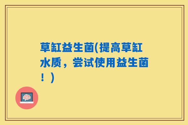 草缸益生菌(提高草缸水质，尝试使用益生菌！)