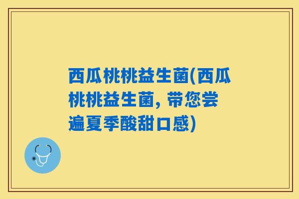 西瓜桃桃益生菌(西瓜桃桃益生菌, 带您尝遍夏季酸甜口感)