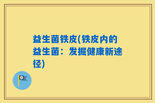 益生菌铁皮(铁皮内的益生菌：发掘健康新途径)