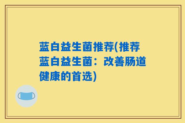 蓝白益生菌推荐(推荐蓝白益生菌：改善肠道健康的首选)