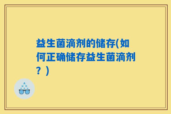 益生菌滴剂的储存(如何正确储存益生菌滴剂？)
