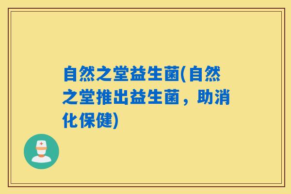 自然之堂益生菌(自然之堂推出益生菌，助消化保健)