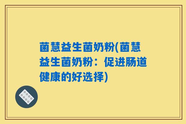 菌慧益生菌奶粉(菌慧益生菌奶粉：促进肠道健康的好选择)