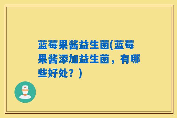 蓝莓果酱益生菌(蓝莓果酱添加益生菌，有哪些好处？)