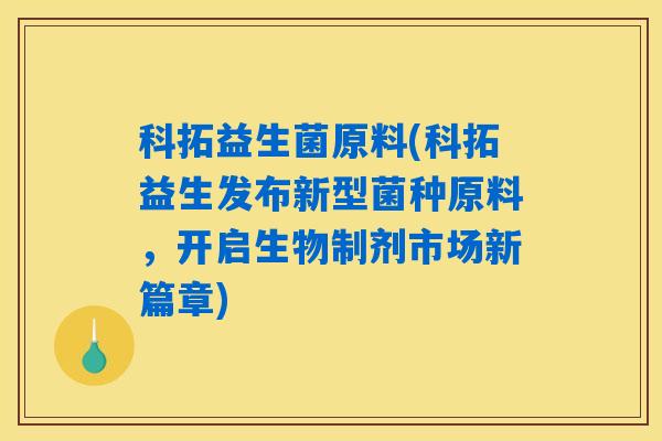 科拓益生菌原料(科拓益生发布新型菌种原料，开启生物制剂市场新篇章)