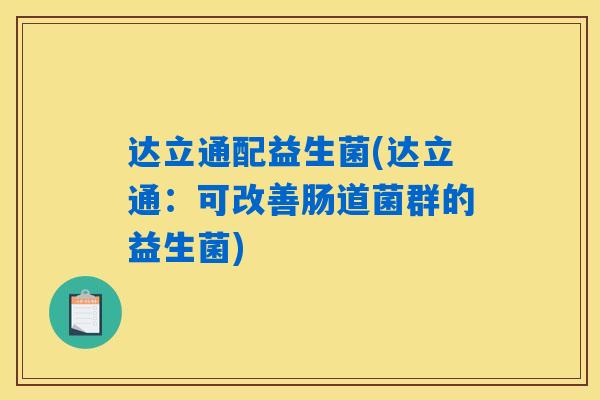 达立通配益生菌(达立通：可改善肠道菌群的益生菌)