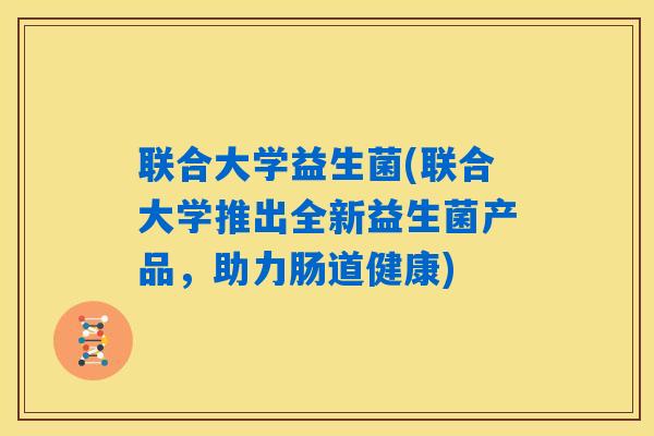 联合大学益生菌(联合大学推出全新益生菌产品，助力肠道健康)