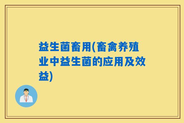 益生菌畜用(畜禽养殖业中益生菌的应用及效益)
