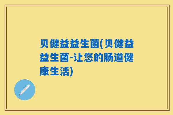 贝健益益生菌(贝健益益生菌-让您的肠道健康生活)