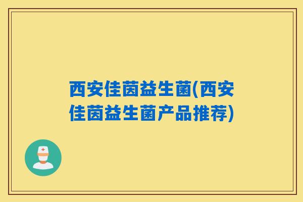 西安佳茵益生菌(西安佳茵益生菌产品推荐)