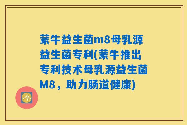 蒙牛益生菌m8母乳源益生菌专利(蒙牛推出专利技术母乳源益生菌M8，助力肠道健康)