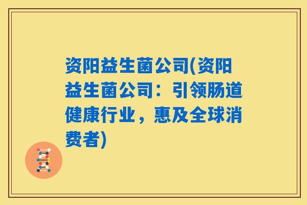 资阳益生菌公司(资阳益生菌公司:引领肠道健康行业,惠及全球消费者) 资阳益生菌公司(资阳益生菌公司:引领肠道健康行业,惠及全球消费者)