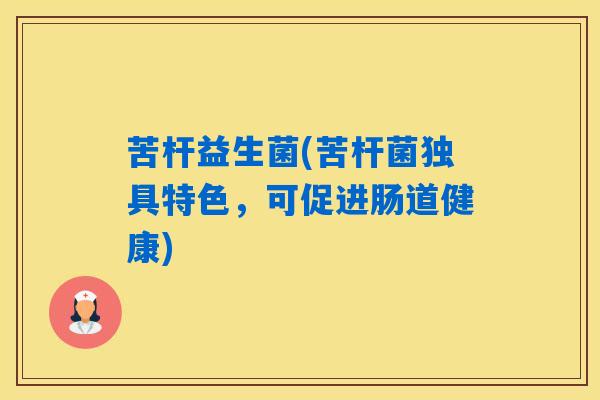 苦杆益生菌(苦杆菌独具特色，可促进肠道健康)