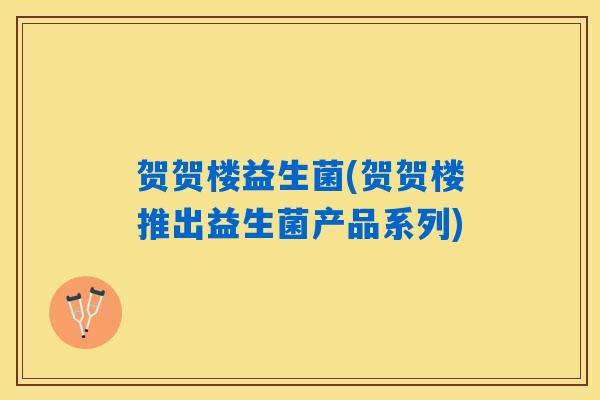 贺贺楼益生菌(贺贺楼推出益生菌产品系列)