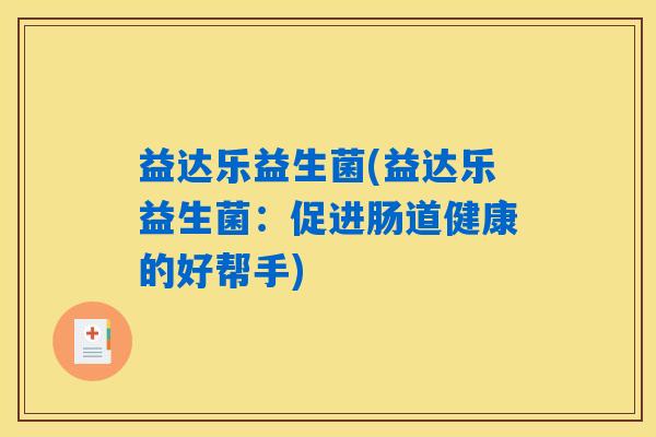 益达乐益生菌(益达乐益生菌:促进肠道健康的好帮手) 益达乐益生菌(益达乐益生菌:促进肠道健康的好帮手)