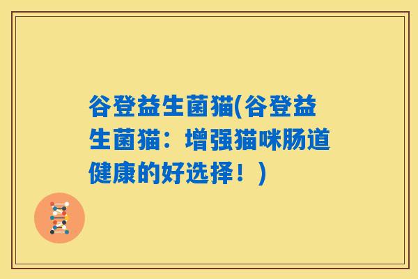谷登益生菌猫(谷登益生菌猫：增强猫咪肠道健康的好选择！)