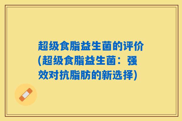 超级食脂益生菌的评价(超级食脂益生菌：强效对抗脂肪的新选择)