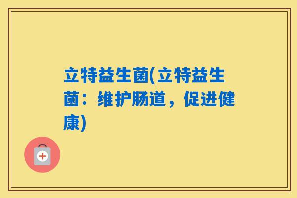 立特益生菌(立特益生菌：维护肠道，促进健康)