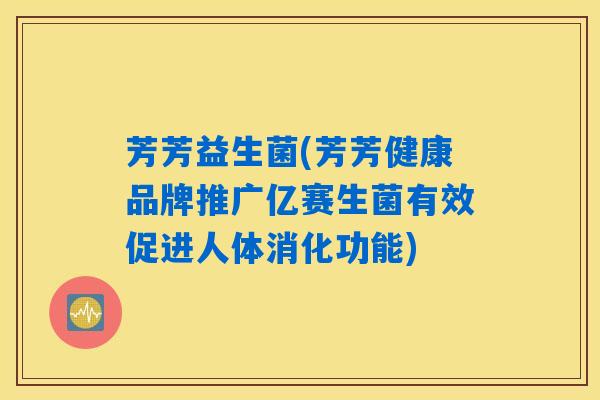 芳芳益生菌(芳芳健康品牌推广亿赛生菌有效促进人体消化功能)