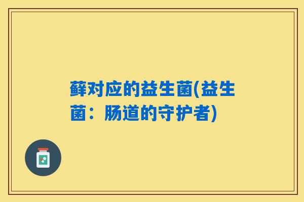 藓对应的益生菌(益生菌：肠道的守护者)