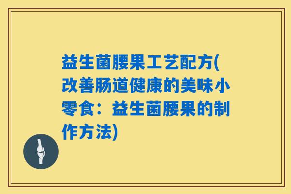 益生菌腰果工艺配方(改善肠道健康的美味小零食:益生菌腰果的制作方法) 益生菌腰果工艺配方(改善肠道健康的美味小零食:益生菌腰果的制作方法)