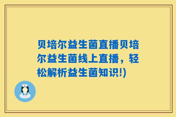 贝培尔益生菌直播贝培尔益生菌线上直播,轻松解析益生菌知识!) 贝培尔益生菌直播贝培尔益生菌线上直播,轻松解析益生菌知识!)
