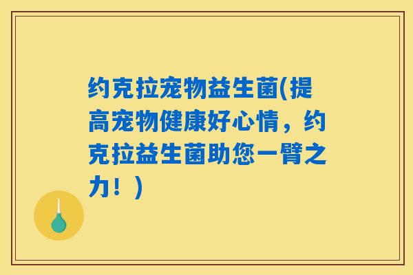 约克拉宠物益生菌(提高宠物健康好心情，约克拉益生菌助您一臂之力！)