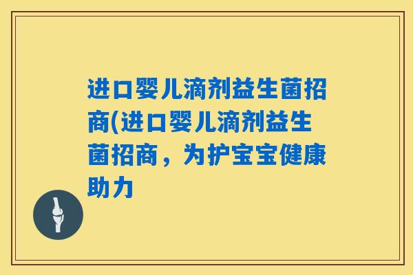进口婴儿滴剂益生菌招商(进口婴儿滴剂益生菌招商,为护宝宝健康助力 进口婴儿滴剂益生菌招商(进口婴儿滴剂益生菌招商,为护宝宝健康助力