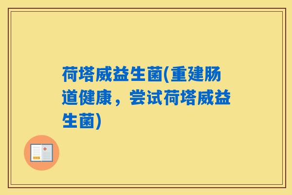 荷塔威益生菌(重建肠道健康，尝试荷塔威益生菌)