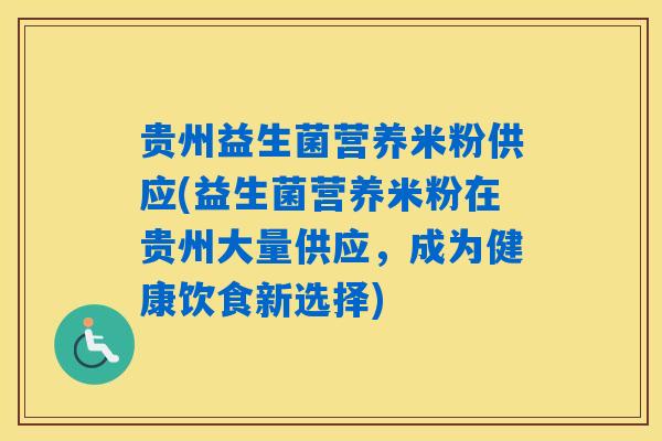 贵州益生菌营养米粉供应(益生菌营养米粉在贵州大量供应,成为健康饮食新选择) 贵州益生菌营养米粉供应(益生菌营养米粉在贵州大量供应,成为健康饮食新选择)