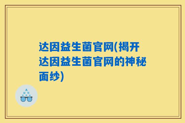 达因益生菌官网(揭开达因益生菌官网的神秘面纱)