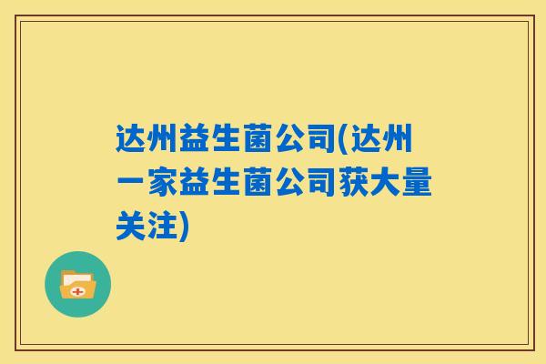 达州益生菌公司(达州一家益生菌公司获大量关注)