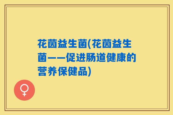 花茵益生菌(花茵益生菌——促进肠道健康的营养保健品)