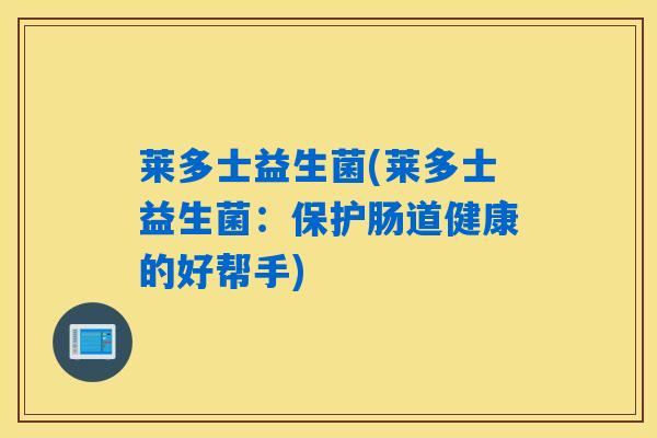 莱多士益生菌(莱多士益生菌：保护肠道健康的好帮手)