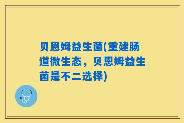 贝恩姆益生菌(重建肠道微生态，贝恩姆益生菌是不二选择)