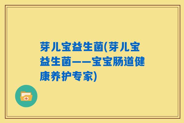 芽儿宝益生菌(芽儿宝益生菌——宝宝肠道健康养护专家)