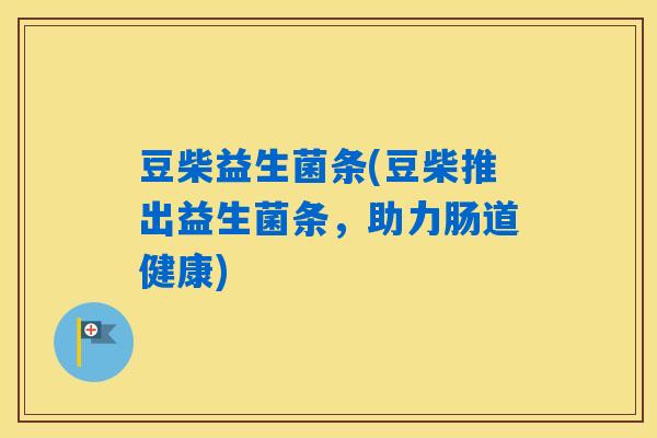 豆柴益生菌条(豆柴推出益生菌条，助力肠道健康)