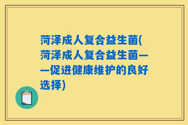菏泽成人复合益生菌(菏泽成人复合益生菌——促进健康维护的良好选择)