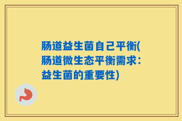 肠道益生菌自己平衡(肠道微生态平衡需求：益生菌的重要性)