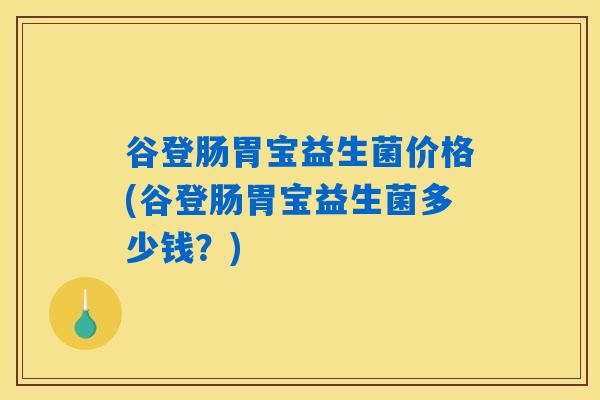 谷登肠胃宝益生菌价格(谷登肠胃宝益生菌多少钱？)