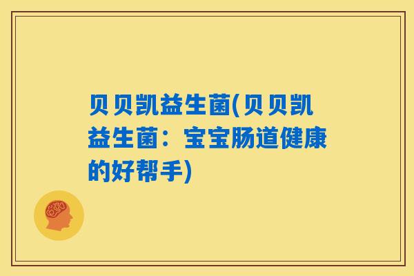 贝贝凯益生菌(贝贝凯益生菌：宝宝肠道健康的好帮手)