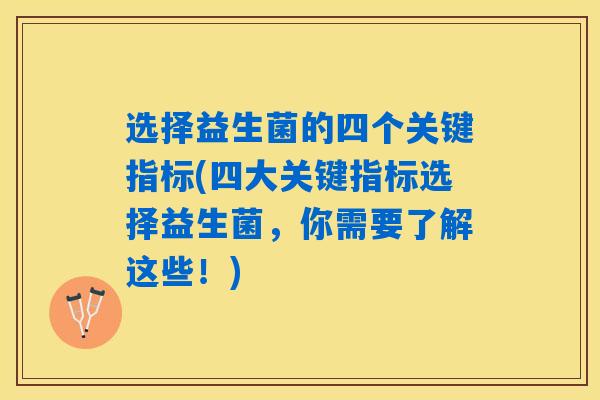 选择益生菌的四个关键指标(四大关键指标选择益生菌，你需要了解这些！)