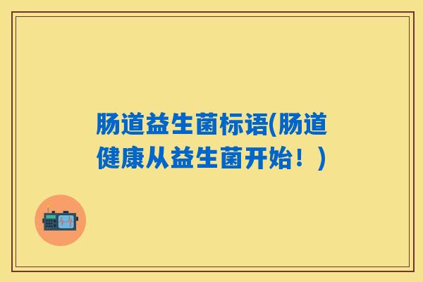 肠道益生菌标语(肠道健康从益生菌开始！)