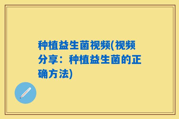 种植益生菌视频(视频分享：种植益生菌的正确方法)