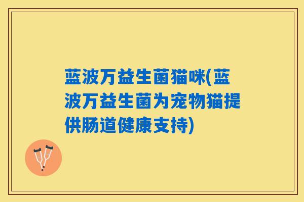 蓝波万益生菌猫咪(蓝波万益生菌为宠物猫提供肠道健康支持)